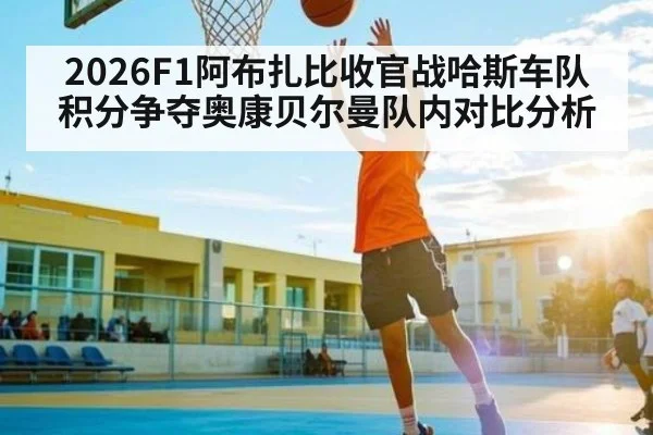 2026F1阿布扎比收官战哈斯车队积分争夺奥康贝尔曼队内对比分析