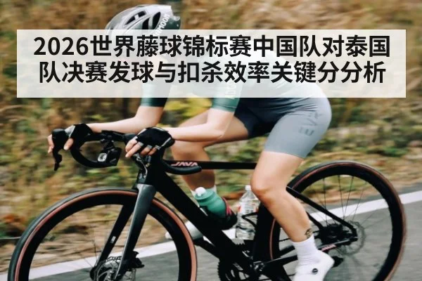 2026世界藤球锦标赛中国队对泰国队决赛发球与扣杀效率关键分分析