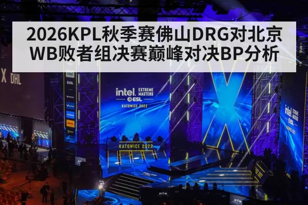 2026KPL秋季赛佛山DRG对北京WB败者组决赛巅峰对决BP分析